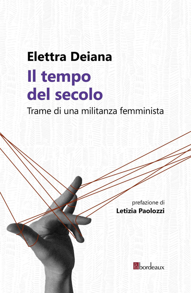 Deiana Elettra - Il tempo del secolo. Trame di una militanza femminista (Bordeaux Edizioni)