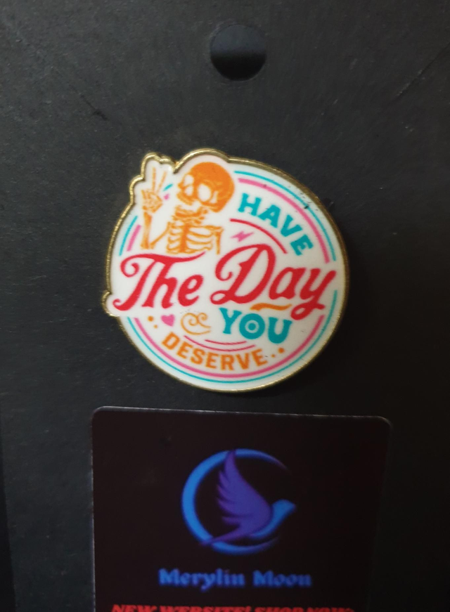 Have The Day You Deserve Pin Badge 