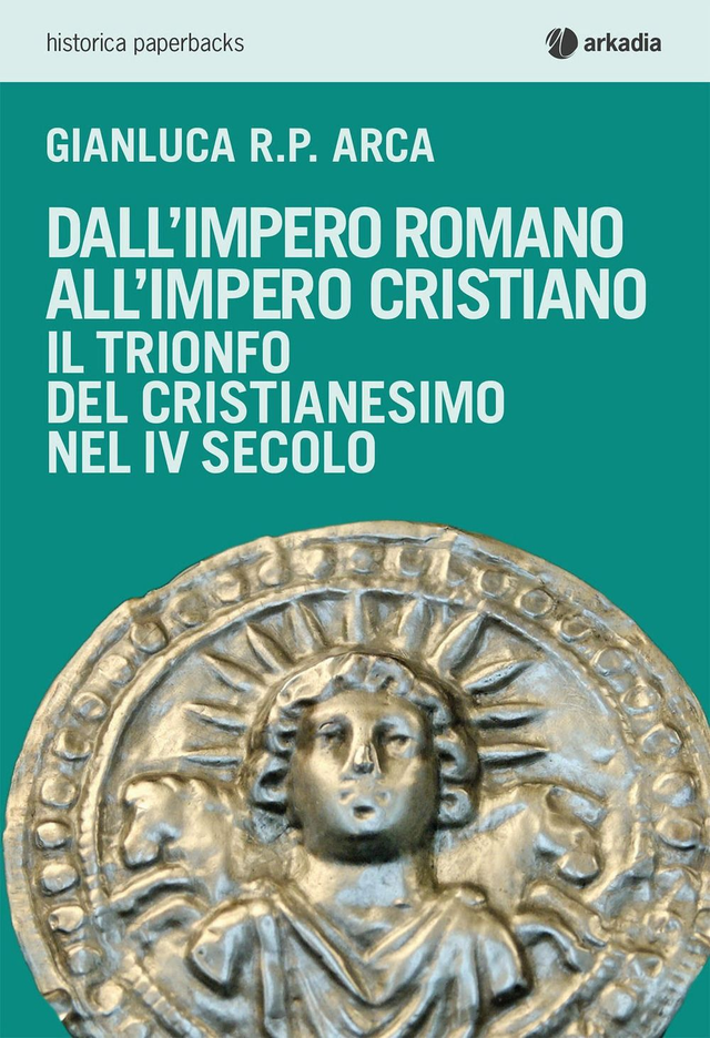 Arca Gianluca R. P. - Dall'impero romano all'impero cristiano. Il trionfo del cristianesimo nel IV secolo