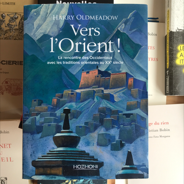 OLDMEADOW Harry - Vers l’Orient , La rencontre des Occidentaux avec les traditions orientales au XXe siècle 