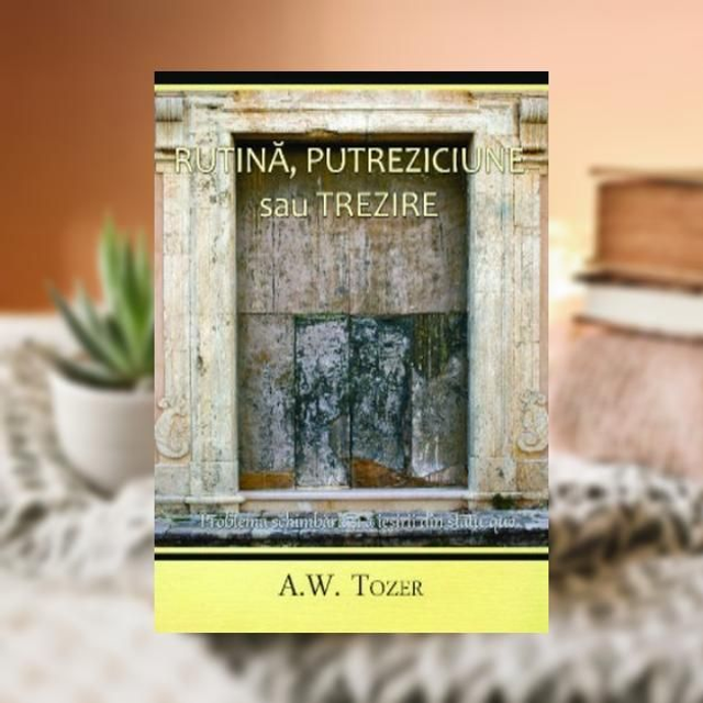 Rutina putreziciune sau trezire - A W Tozer