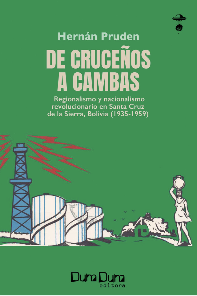 De cruceños a cambas – Regionalismo y nacionalismo revolucionario en Santa Cruz de la Sierra Bolivia (1935-1959) - Hernán Pruden