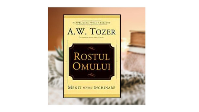 Rostul Omului - A W Tozer