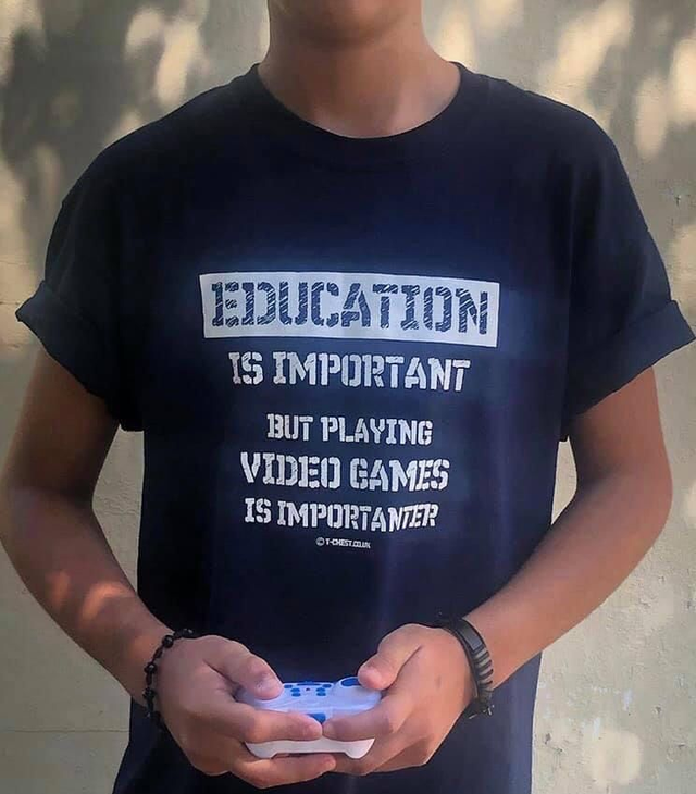 EDUCATION IS IMPORTANT BUT PLAYING VIDEO GAMES IS IMPORTANTER