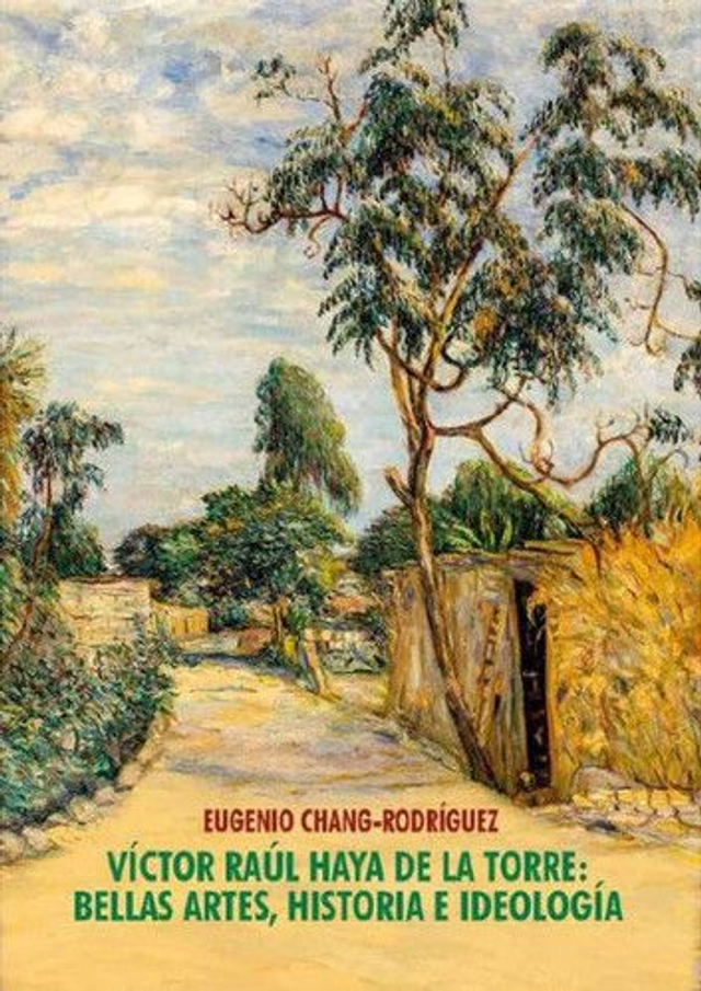 Victor Raúl Haya de la Torre: Bellas artes, historia e ideología - Eugenio Chang-Rodríguez