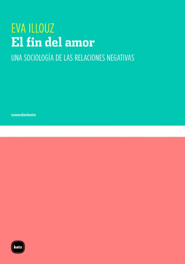El fin del amor: Una sociología de las relaciones negativas - Eva Illouz
