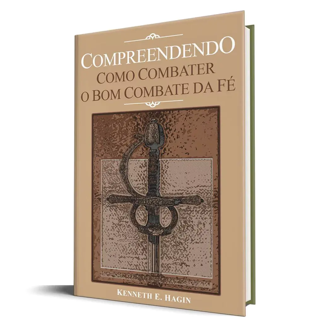 Compreendendo Como Combater o Bom Combate da Fé - Kenneth E. Hagin