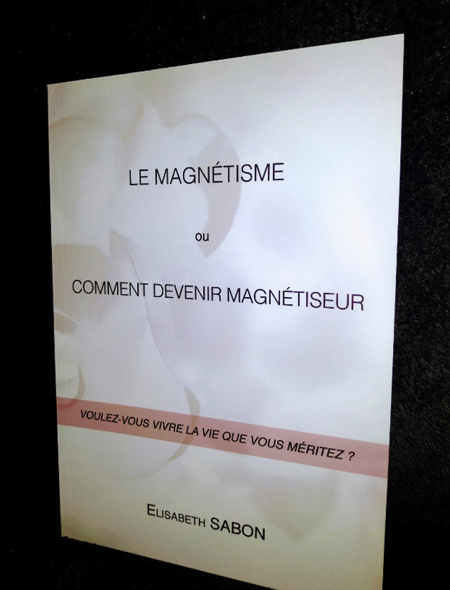 Le Magnétisme ou voulez-vous vivre la vie que vous méritez vraiment?