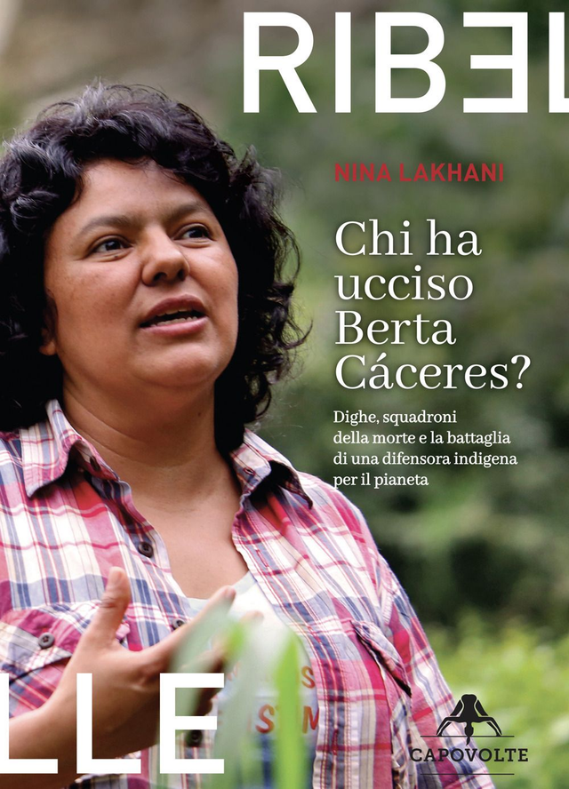 Lakhani Nina - Chi ha ucciso Berta Cáceres. Dighe, squadroni della morte e la battaglia di una difensora indigena per il pianeta