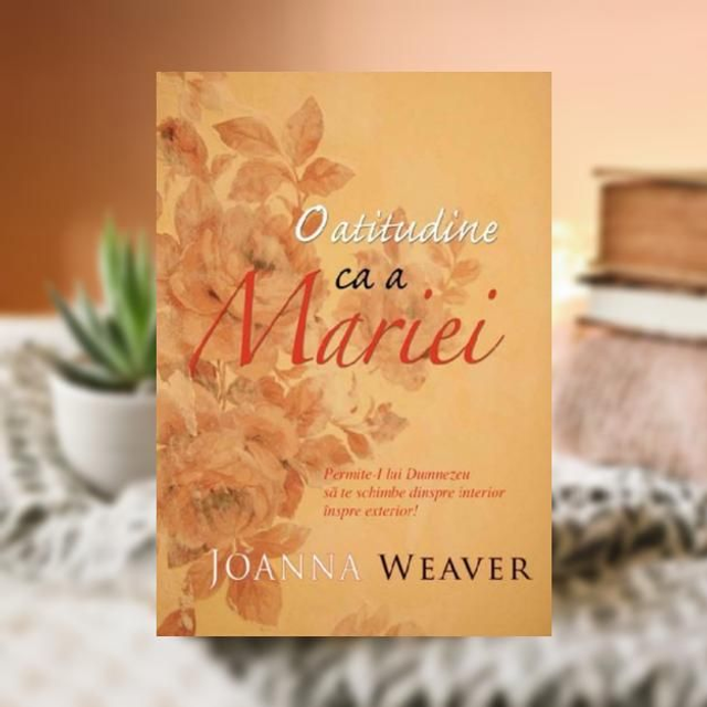 O atitudine ca a Mariei -- Joanna Weaver