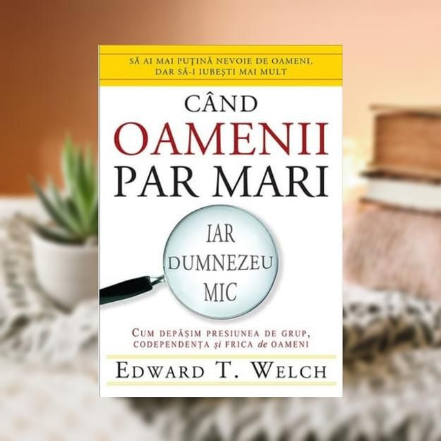 Cand oamenii par mari - Edward T.Welch