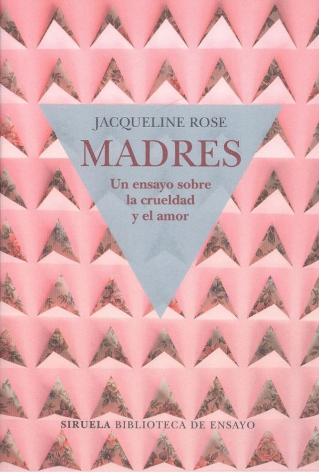 Madres: Un ensayo sobre la crueldad y el amor - Jacqueline Rose