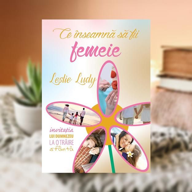 Ce inseamna sa fii femeie - Leslie Ludy