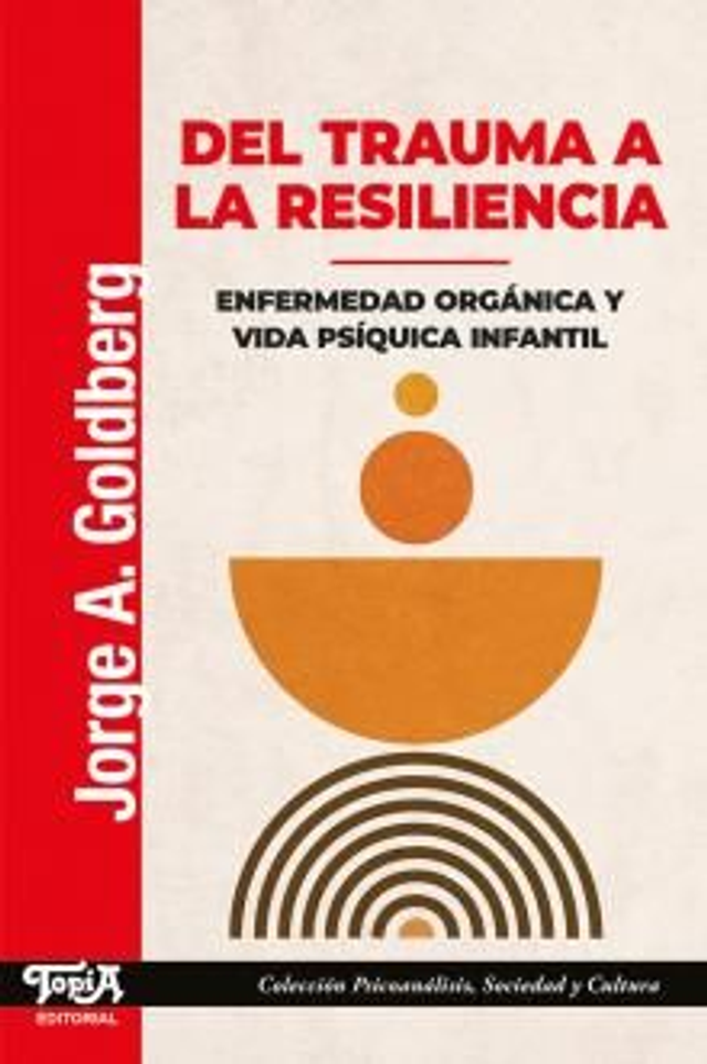 Del trauma a la resiliencia: Enfermedad orgánica y vida psíquica infantil - Jorge A. Goldberg
