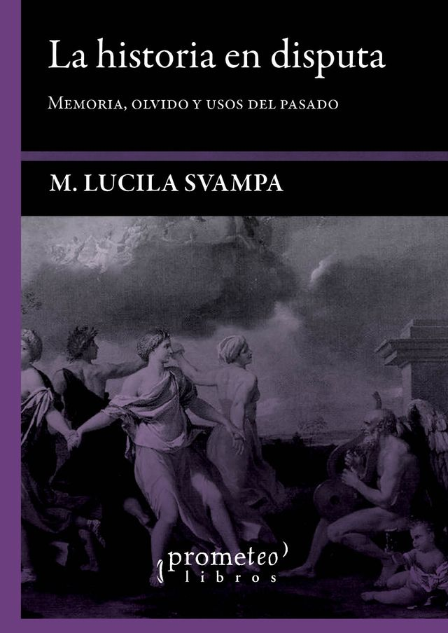 La historia en disputa: Memoria, olvido y usos del pasado - María Lucila Svampa