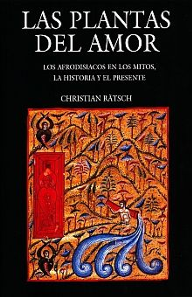 Las plantas del amor: Los afrodisiacos en los mitos, la historia y el presente - Christian Ratsch