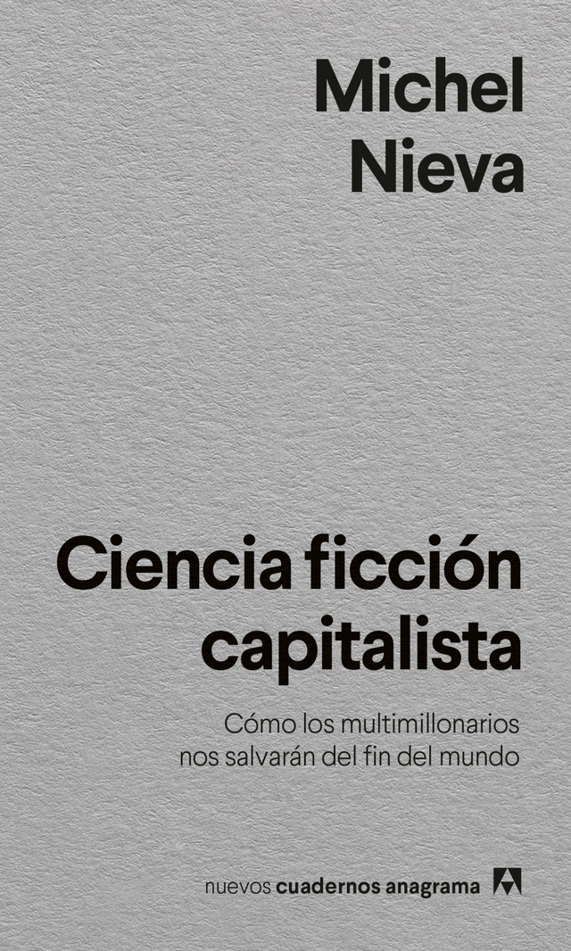 Ciencia ficción capitalista. Cómo los multimillonarios nos salvarán del fin del mundo - Michel Nieva