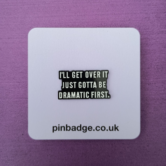 I&#039;ll get over it, just gotta be dramatic first