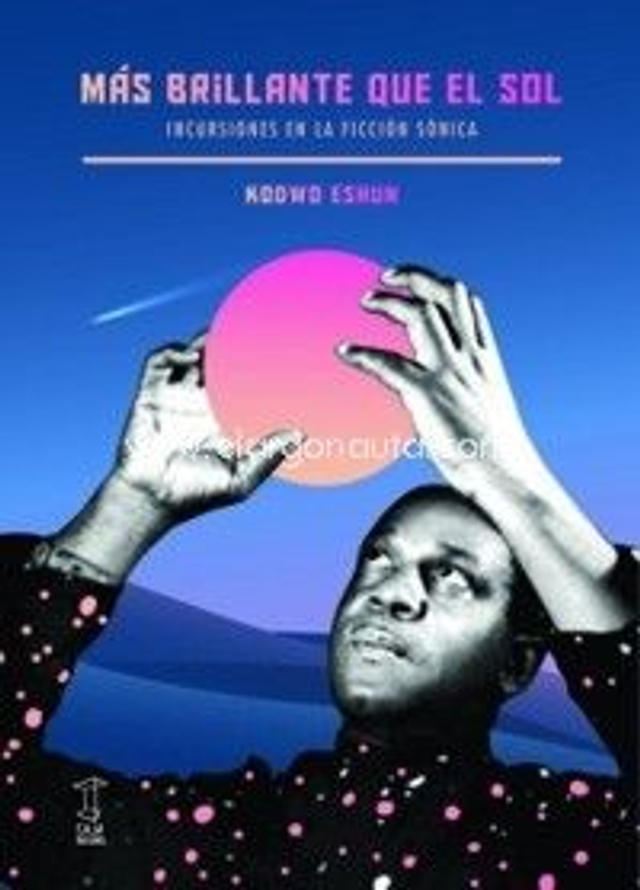 Más brillante que el sol: Incursiones en la ficción sónica - Kodwo Eshun