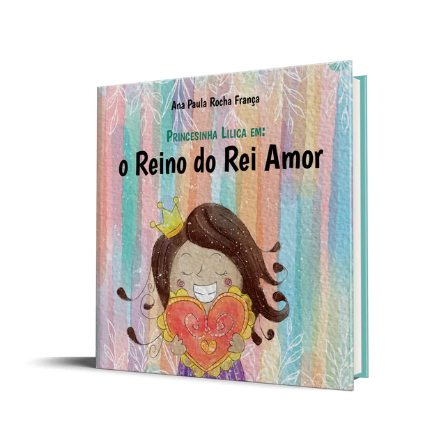 Princesinha Lilica em: O Reino do Rei Amor - Ana Paula Rocha França