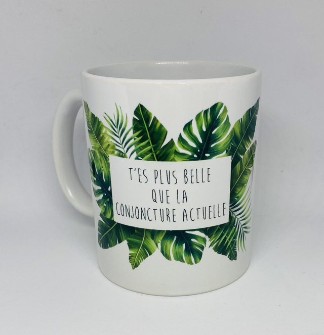 Mug T&#039;es plus belle que la conjoncture actuelle