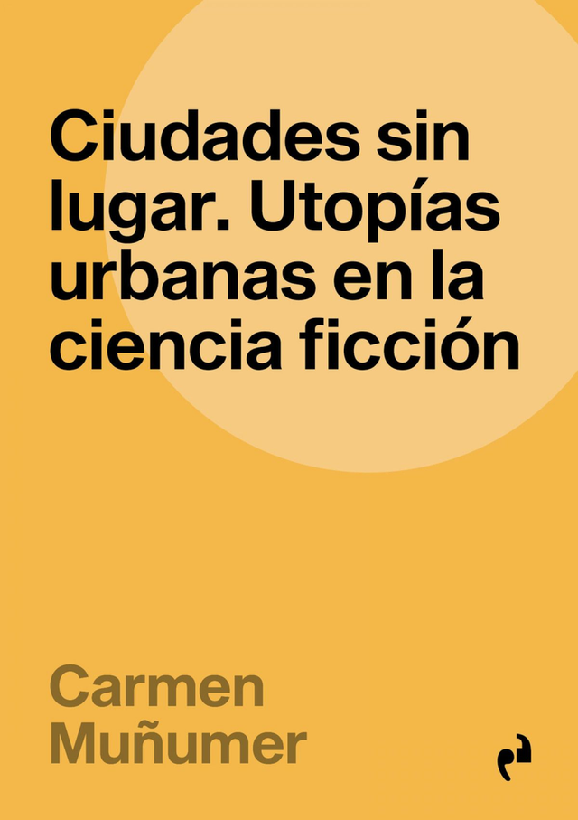 Ciudades sin lugar: Utopías urbanas en la ciencia ficción - Carmen Muñumer