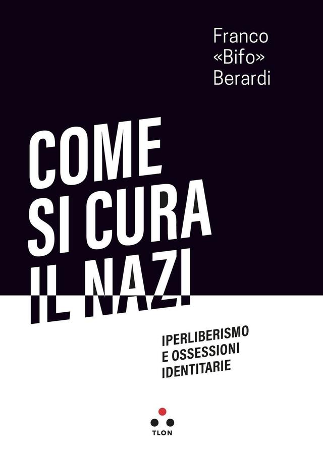 Berardi Franco «bifo» - Come si cura il nazi. Iperliberismo e ossessioni identitarie