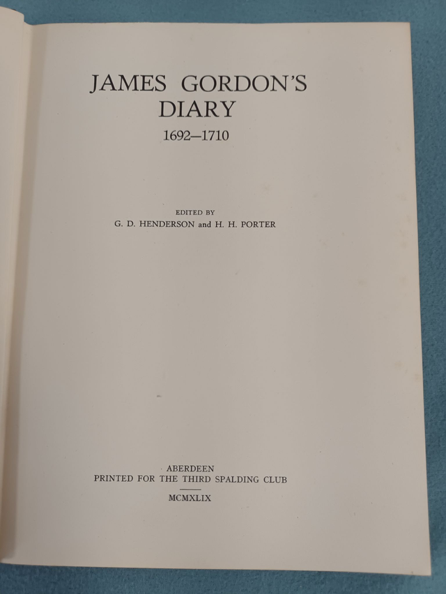 JAMES GORDON'S DIARY 1692 - 1710. EDITED BY G.D. HENDERSON AND H.H. PORTER. PRINTED BY CENTRAL PRESS FOR THE THIRD SPALDING CLUB 1949