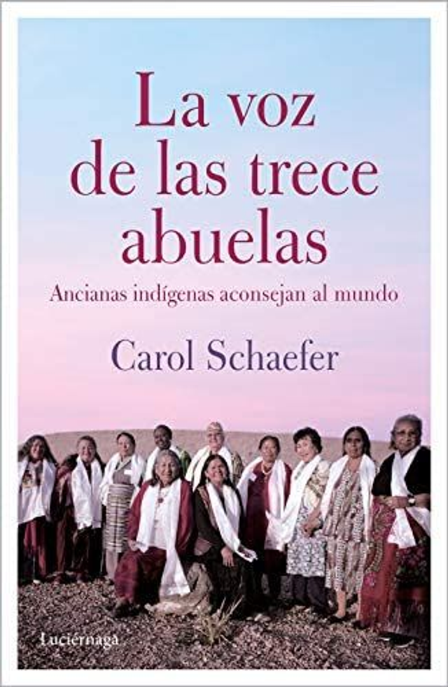 La voz de las trece abuelas: Ancianas indígenas aconsejan al mundo - Carol Schaefer