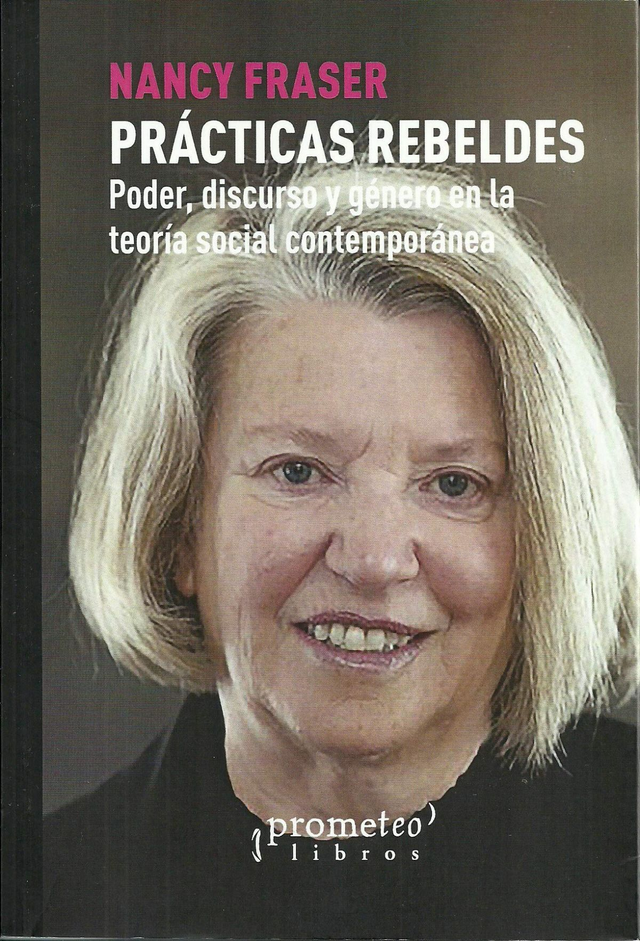 Prácticas rebeldes: Poder, discurso y género en la teoría social contemporánea - Nancy Fraser