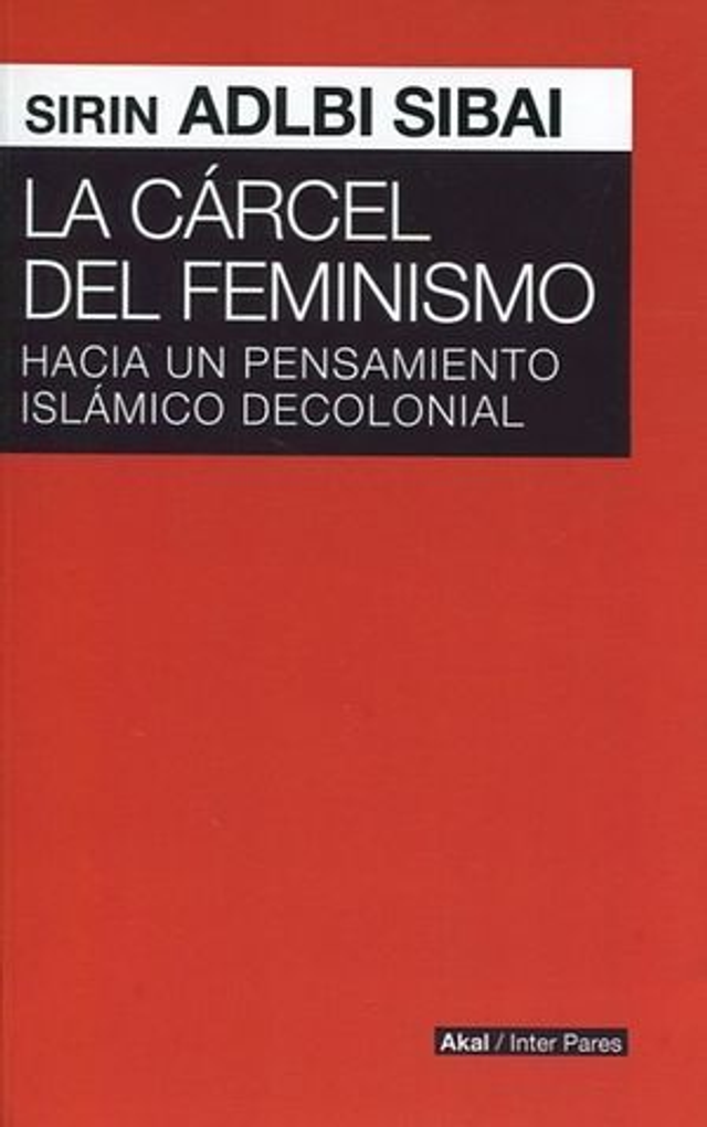 La cárcel del feminismo: Hacia un pensamiento islámico decolonial - Sirin Adlbi Sibai