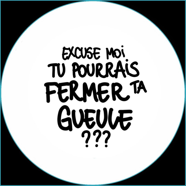 Tu pourrais fermer ta gueule