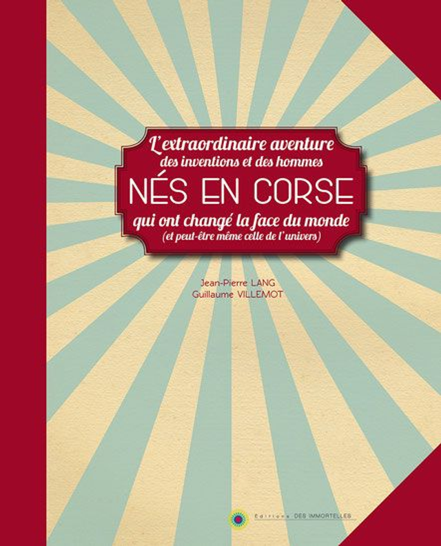 Nés en Corse : L’extraordinaire aventure des inventions et des hommes qui ont changé la face du monde (et peut-être même celle de l’univers) 