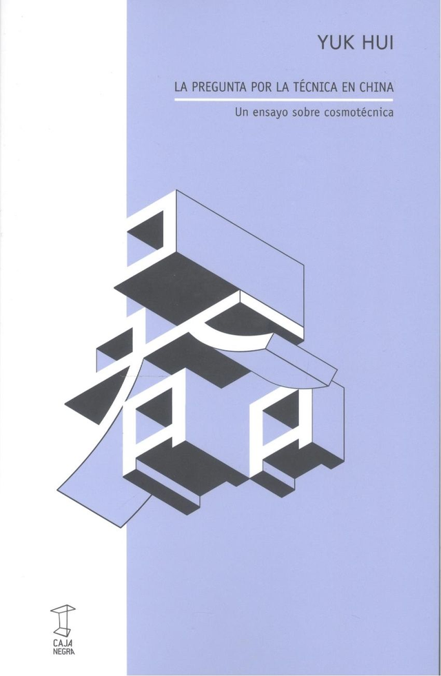 La pregunta por la técnica en China: Un ensayo sobre cosmotécnica - Yuk Hui