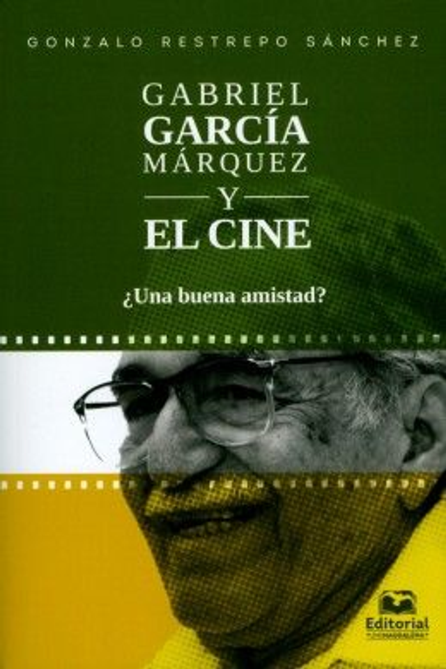 Gabriel García Márquez y el cine: ¿Una buena amistad? - Gonzalo Restrepo Sánchez