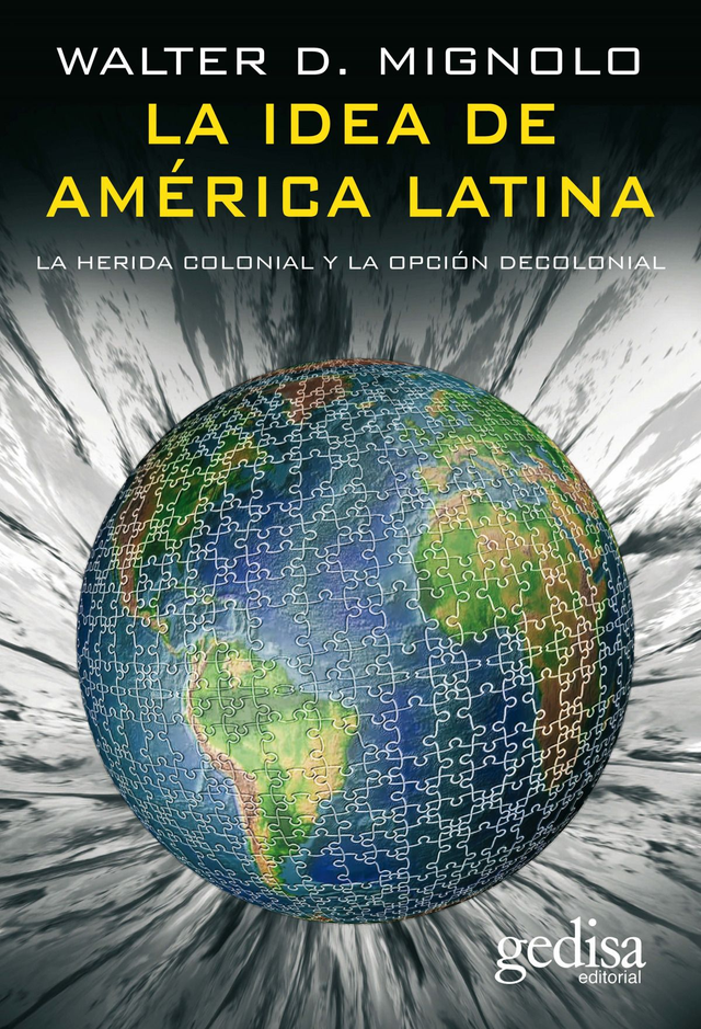 La idea de América Latina: La herida colonial y la opción decolonial - Walter D. Mignolo