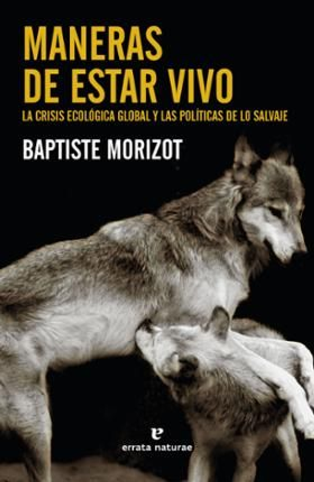 Maneras de estar vivo: La crisis ecológica global y las políticas de lo salvaje - Baptiste Morizot