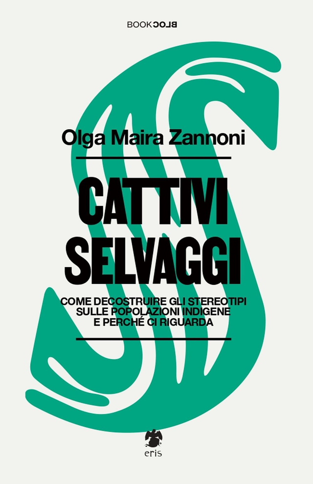 Zannoni Olga Maira - Cattivi selvaggi. Come decostruire gli stereotipi sulle popolazioni indigene e perché ci riguarda