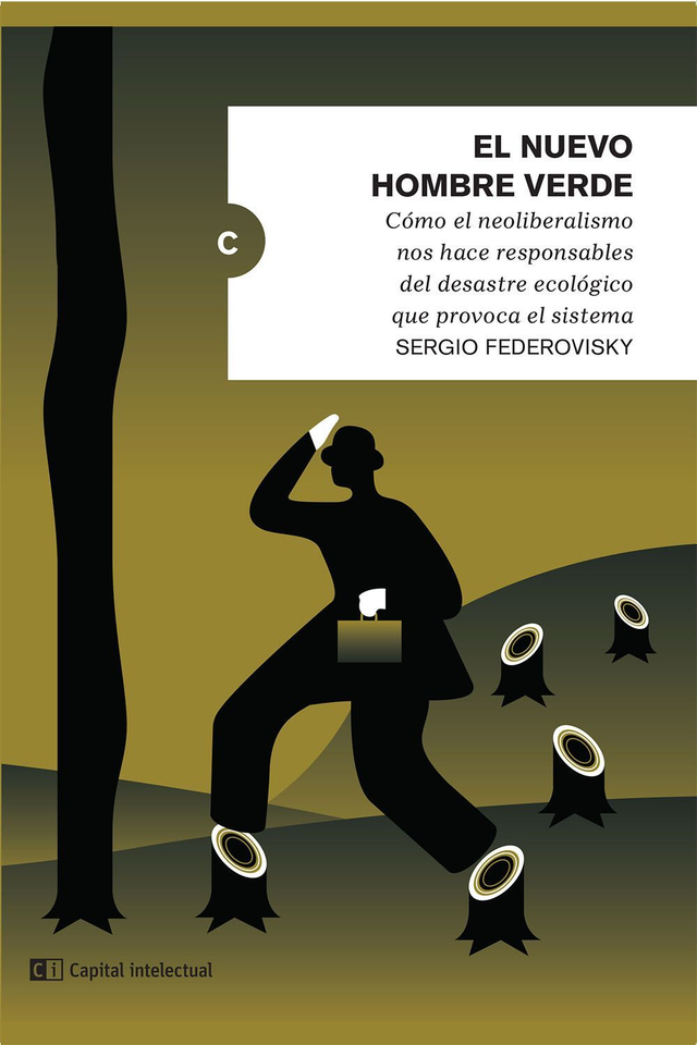 El nuevo hombre verde: Cómo el neoliberalismo nos hace responsables del desastre ecológico que provoca el sistema - Sergio Federovisky