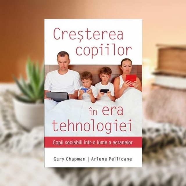 Cresterea copiilor in era tehnologiei -- Gary Chapman