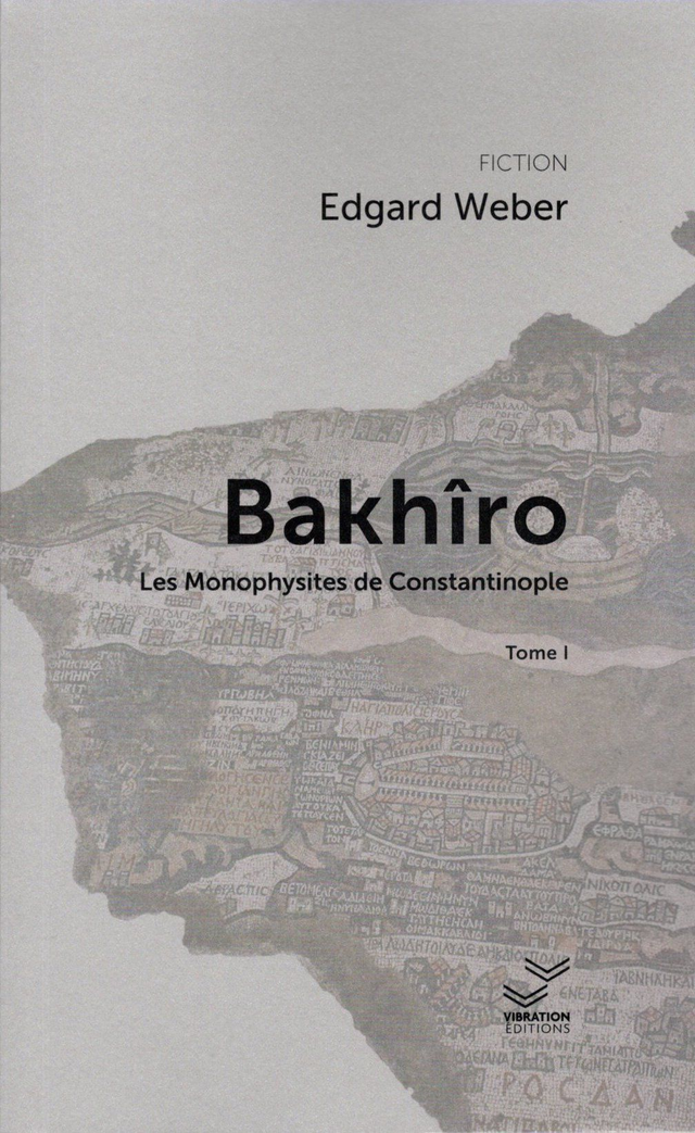 Bakhîro &amp; les Monophysites de Constantinople - tome 1 - Edgard Weber
