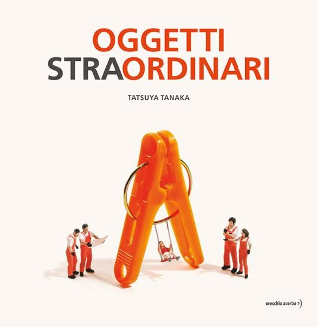 OGGETTI STRA-ORDINARI. EDIZ. A COLORI - di Tatsuya Tanaka