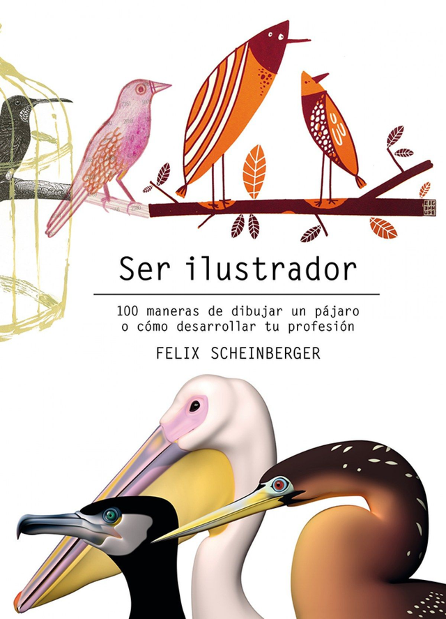 Ser ilustrador: 100 maneras de dibujar un pájaro o cómo desarrollar tu profesión - Felix Scheinberger
