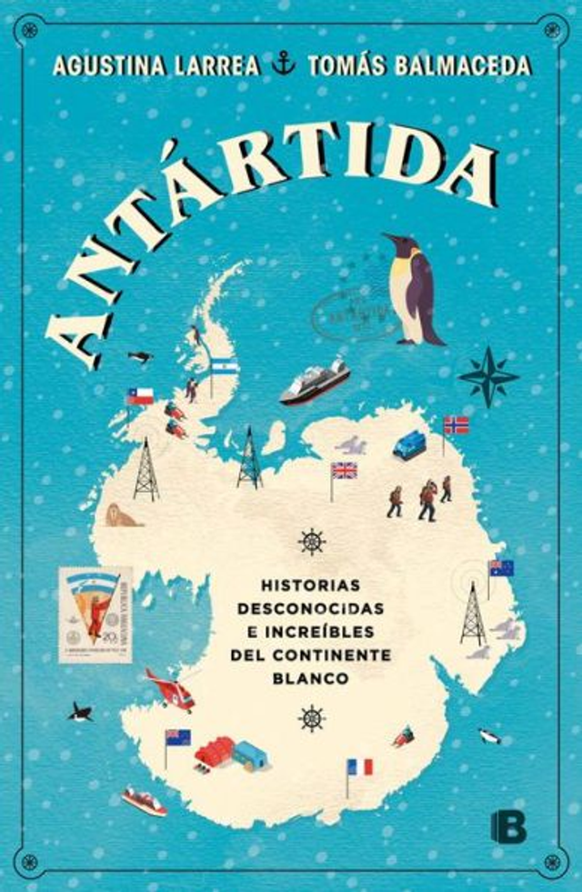 Antártida: Historias desconocidas e increíbles del continente blanco - Agustina Larrea, Tomás Balmaceda