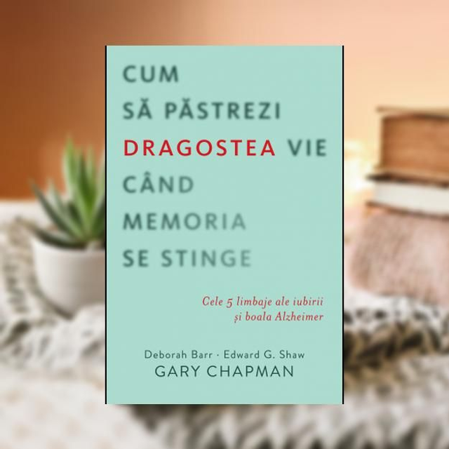 Cum sa pastrezi dragostea vie cand memoria se stinge -- Gary Chapman