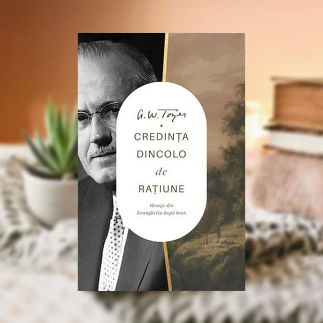 CREDINTA DINCOLO DE RATIUNE -- A W Tozer