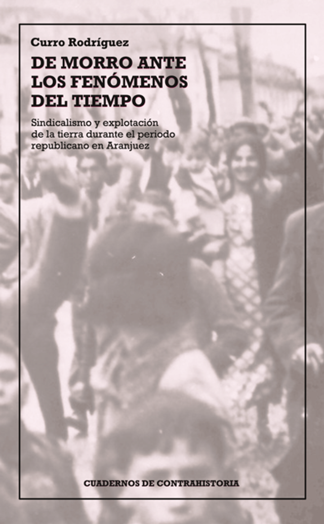 De morro ante los fenómenos del tiempo. Sindicalismo y explotación de la tierra durante el período republicano en Aranjuez - Curro Rodríguez