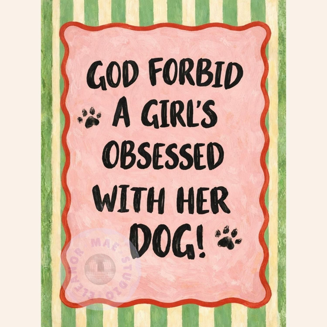 'God forbid a girl's obsessed with her Dog!' - A4 Print