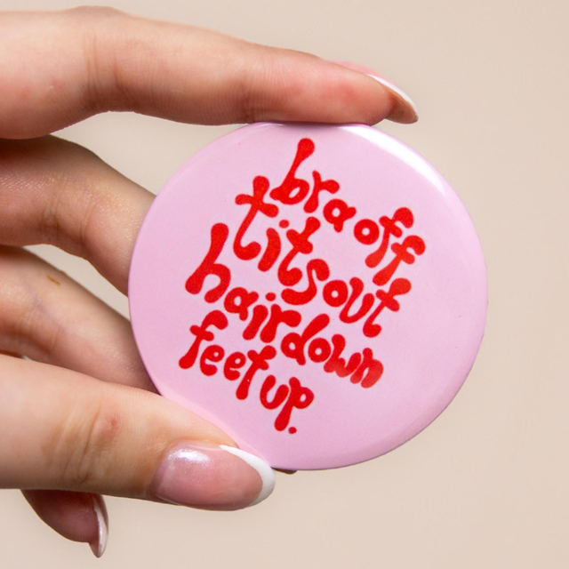 'Bra Off, Tits Out, Hair Down, Feet Up' - Large Badge