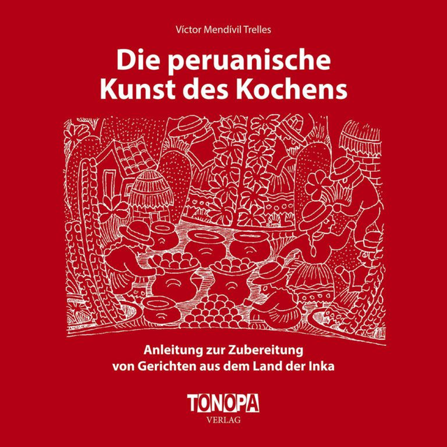 Die peruanische Kunst des Kochens: Anleitung zur Zubereitung von Gerichten aus dem Land der Inka - Víctor Mendívil Trelles